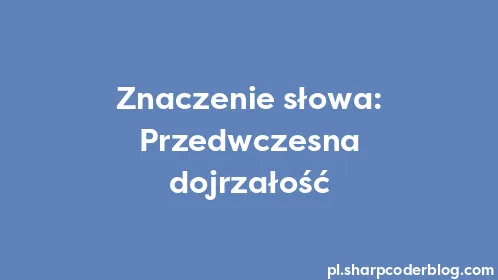 Znaczenie słowa: Przedwczesna dojrzałość - Thumbnail