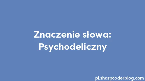 Znaczenie słowa: Psychodeliczny - Thumbnail