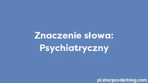 Znaczenie słowa: Psychiatryczny - Thumbnail