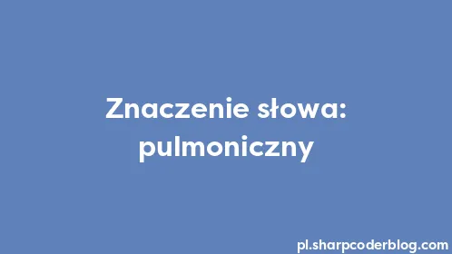 Znaczenie słowa: pulmoniczny - Thumbnail