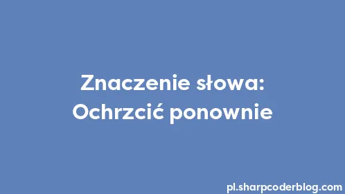 Znaczenie słowa: Ochrzcić ponownie - Thumbnail