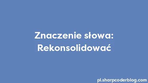 Znaczenie słowa: Rekonsolidować - Thumbnail