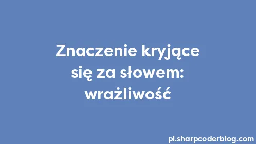 Znaczenie kryjące się za słowem: wrażliwość - Thumbnail