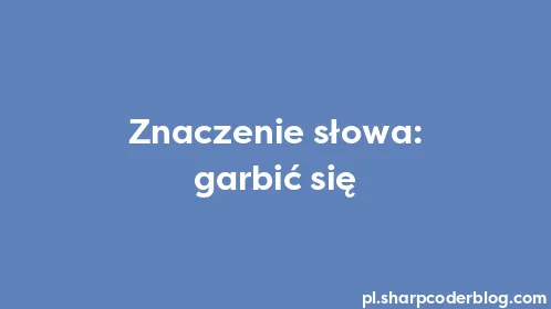 Znaczenie słowa: garbić się - Thumbnail