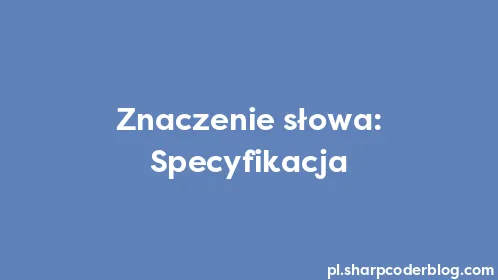 Znaczenie słowa: Specyfikacja - Thumbnail