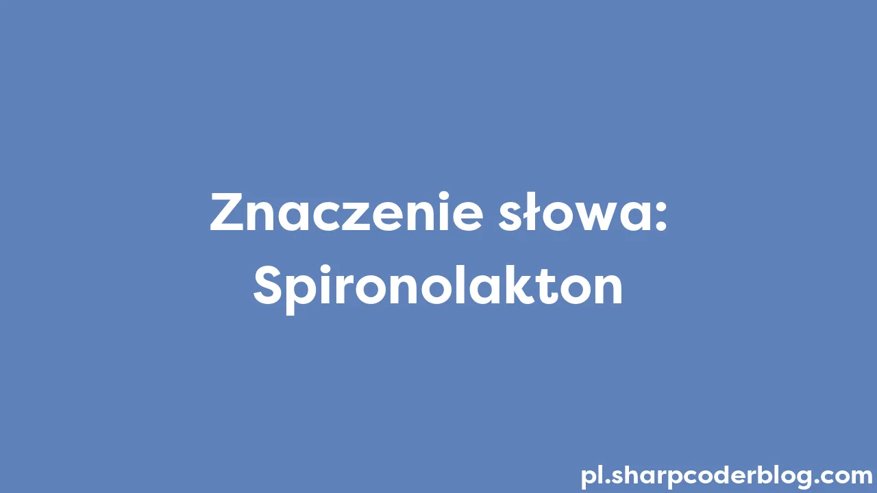 Znaczenie słowa: Spironolakton | Sharp Coder Blog