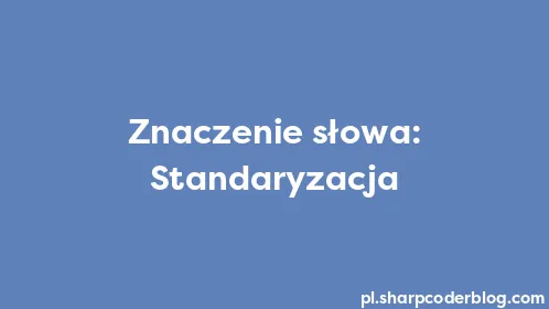Znaczenie słowa: Standaryzacja - Thumbnail