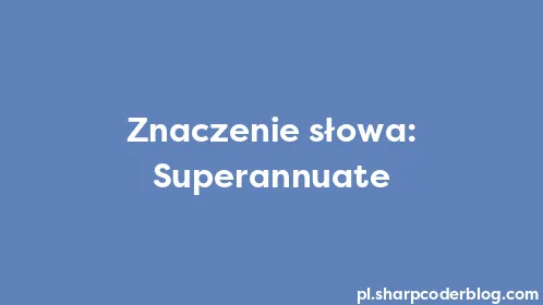 Znaczenie słowa: Superannuate - Thumbnail