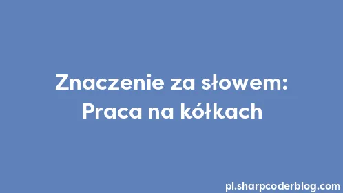 Znaczenie za słowem: Praca na kółkach - Thumbnail
