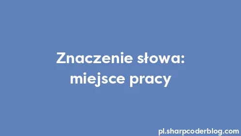 Znaczenie słowa: miejsce pracy - Thumbnail