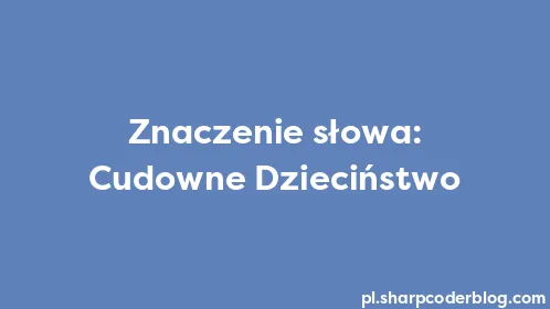Znaczenie słowa: Cudowne Dzieciństwo - Thumbnail