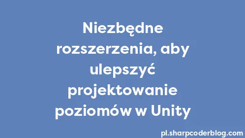 Niezbędne rozszerzenia, aby ulepszyć projektowanie poziomów w Unity - Thumbnail