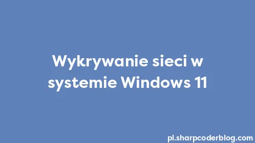 Wykrywanie sieci w systemie Windows 11 - Thumbnail