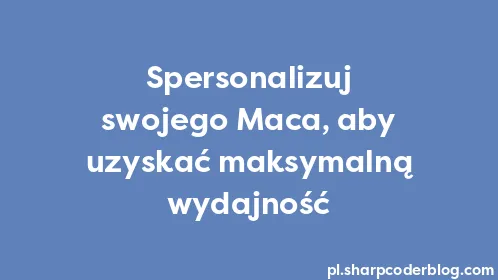 Spersonalizuj swojego Maca, aby uzyskać maksymalną wydajność - Thumbnail
