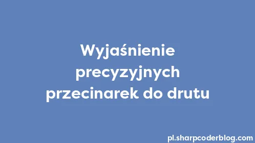 Wyjaśnienie precyzyjnych przecinarek do drutu - Thumbnail