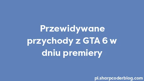 Przewidywane przychody z GTA 6 w dniu premiery - Thumbnail