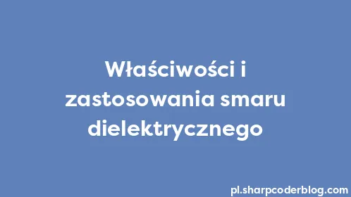 Właściwości i zastosowania smaru dielektrycznego - Thumbnail