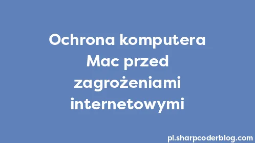 Ochrona komputera Mac przed zagrożeniami internetowymi - Thumbnail