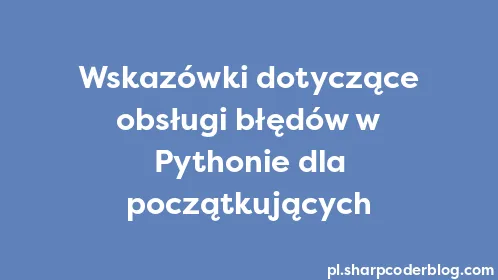 Wskazówki dotyczące obsługi błędów w Pythonie dla początkujących - Thumbnail