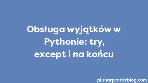 Obsługa wyjątków w Pythonie: try, except i na końcu - Thumbnail