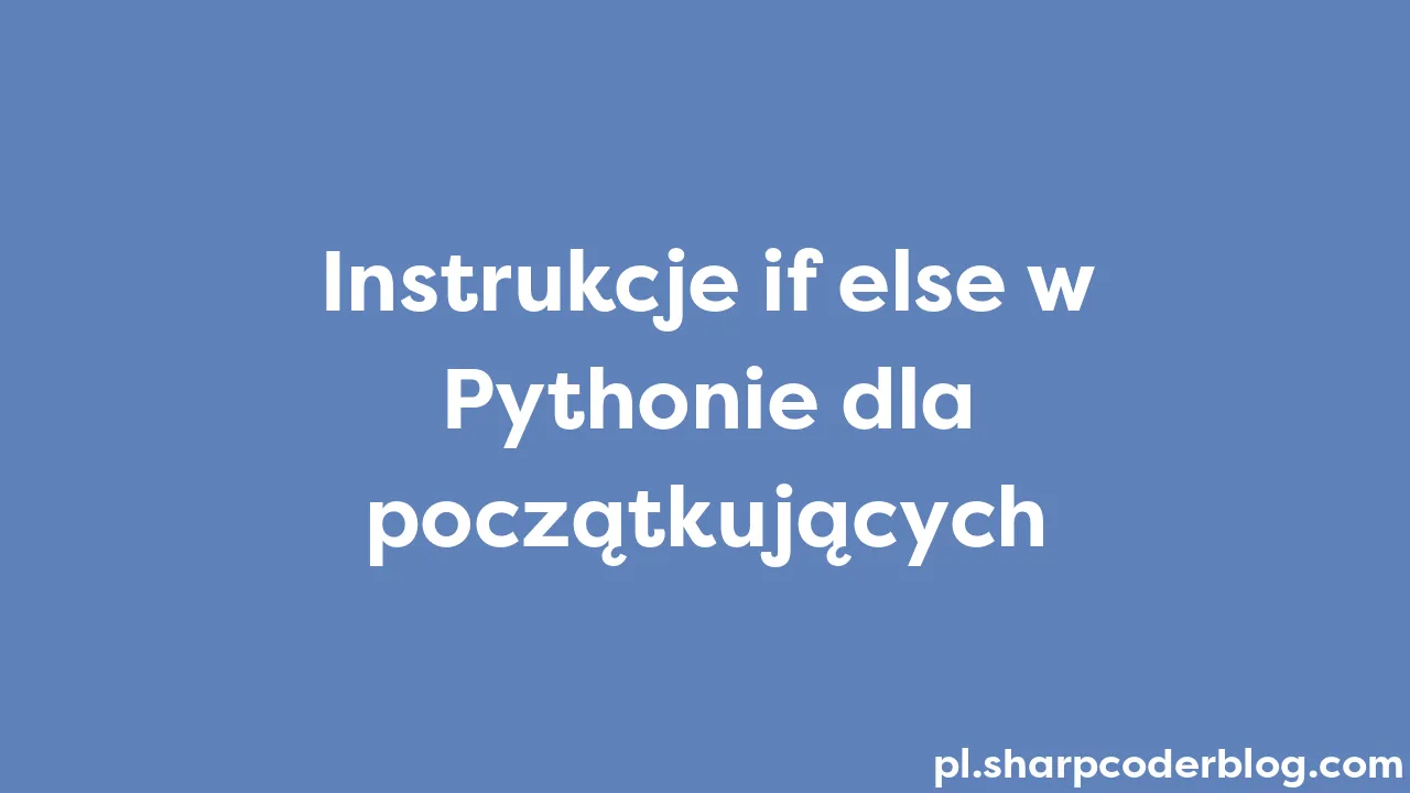 Instrukcje if else w Pythonie dla początkujących | Sharp Coder Blog
