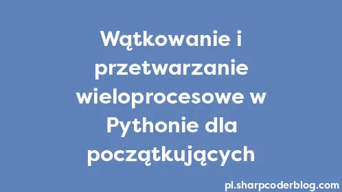 Wątkowanie i przetwarzanie wieloprocesowe w Pythonie dla początkujących - Thumbnail