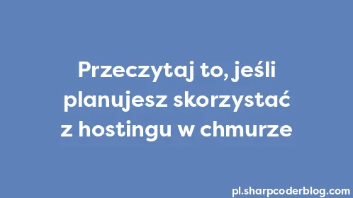 Przeczytaj to, jeśli planujesz skorzystać z hostingu w chmurze - Thumbnail