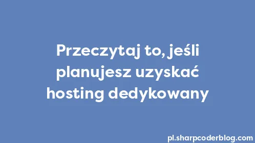 Przeczytaj to, jeśli planujesz uzyskać hosting dedykowany - Thumbnail