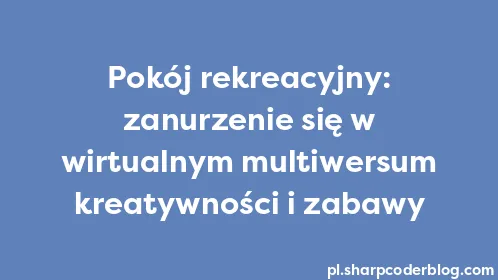 Pokój rekreacyjny: zanurzenie się w wirtualnym multiwersum kreatywności i zabawy - Thumbnail
