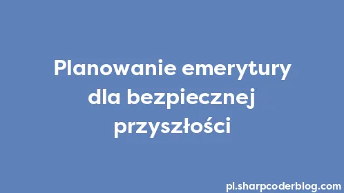 Planowanie emerytury dla bezpiecznej przyszłości - Thumbnail