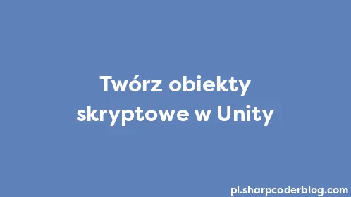 Twórz obiekty skryptowe w Unity - Thumbnail