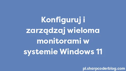 Konfiguruj i zarządzaj wieloma monitorami w systemie Windows 11 - Thumbnail
