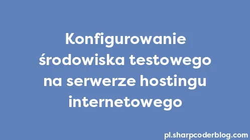 Konfigurowanie środowiska testowego na serwerze hostingu internetowego - Thumbnail