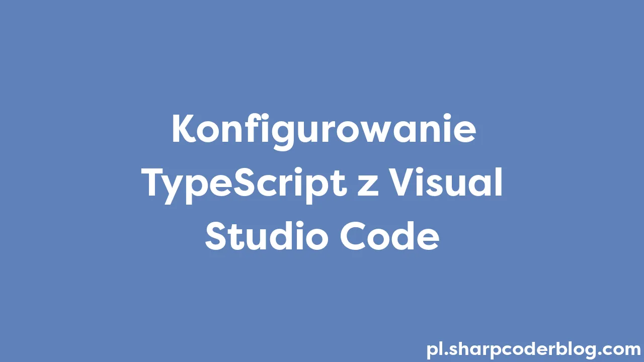 Konfigurowanie TypeScript z Visual Studio Code | Sharp Coder Blog