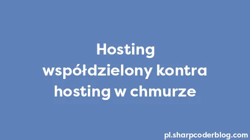 Hosting współdzielony kontra hosting w chmurze - Thumbnail