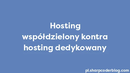 Hosting współdzielony kontra hosting dedykowany - Thumbnail