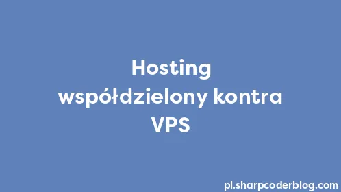 Hosting współdzielony kontra VPS - Thumbnail