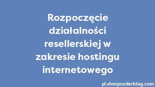 Rozpoczęcie działalności resellerskiej w zakresie hostingu internetowego - Thumbnail