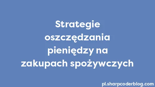 Strategie oszczędzania pieniędzy na zakupach spożywczych - Thumbnail