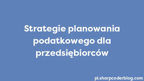 Strategie planowania podatkowego dla przedsiębiorców - Thumbnail