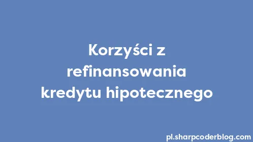 Korzyści z refinansowania kredytu hipotecznego - Thumbnail