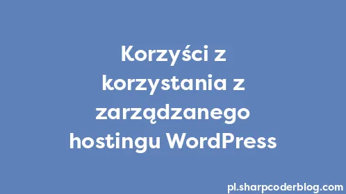 Korzyści z korzystania z zarządzanego hostingu WordPress - Thumbnail