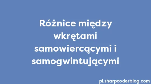 Różnice między wkrętami samowiercącymi i samogwintującymi - Thumbnail