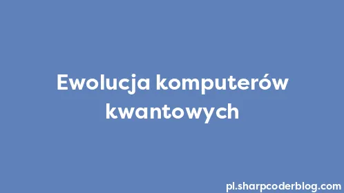 Ewolucja komputerów kwantowych - Thumbnail