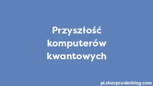 Przyszłość komputerów kwantowych - Thumbnail