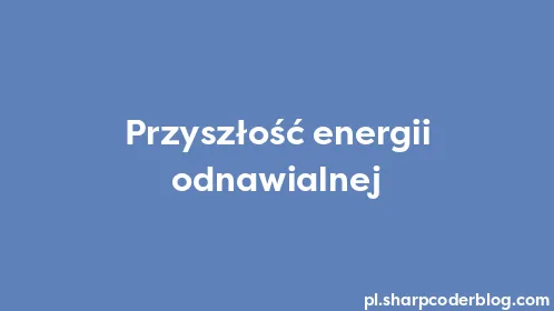 Przyszłość energii odnawialnej - Thumbnail