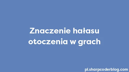 Znaczenie hałasu otoczenia w grach - Thumbnail