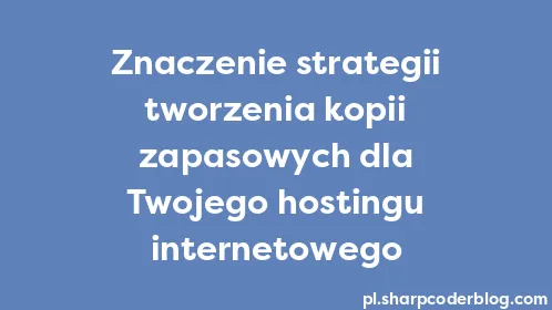 Znaczenie strategii tworzenia kopii zapasowych dla Twojego hostingu internetowego - Thumbnail