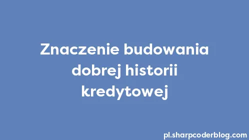 Znaczenie budowania dobrej historii kredytowej - Thumbnail