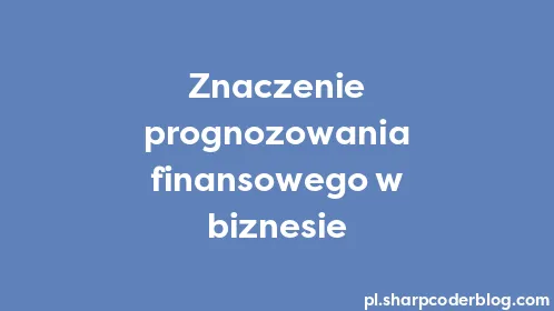 Znaczenie prognozowania finansowego w biznesie - Thumbnail